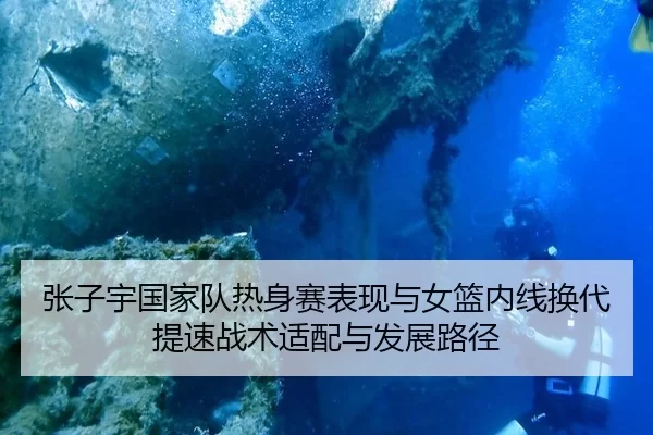 张子宇国家队热身赛表现与女篮内线换代提速战术适配与发展路径