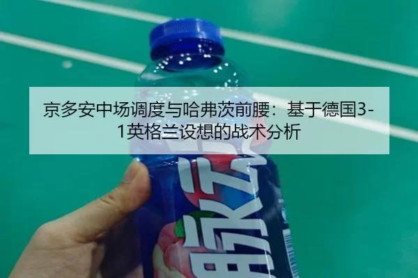 京多安中场调度与哈弗茨前腰：基于德国3-1英格兰设想的战术分析