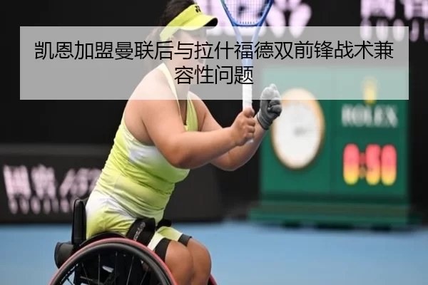 凯恩加盟曼联后与拉什福德双前锋战术兼容性问题